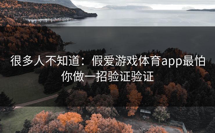 很多人不知道：假爱游戏体育app最怕你做一招验证验证