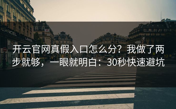 开云官网真假入口怎么分？我做了两步就够，一眼就明白：30秒快速避坑