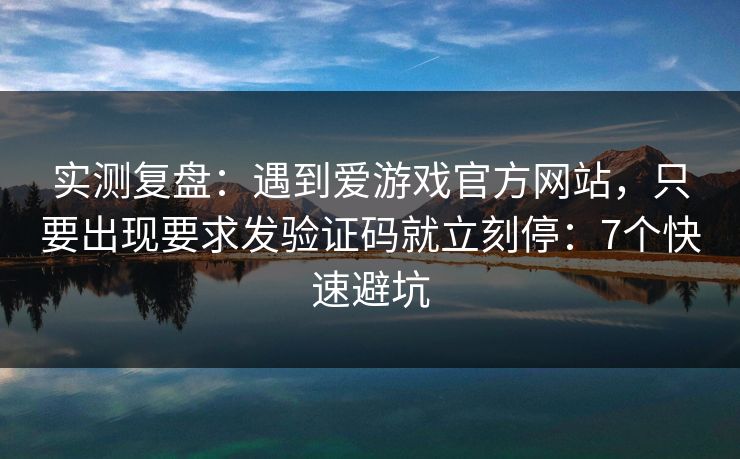 实测复盘：遇到爱游戏官方网站，只要出现要求发验证码就立刻停：7个快速避坑