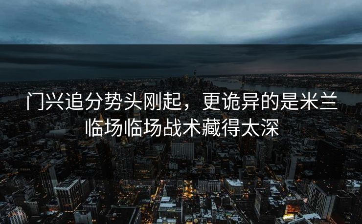 门兴追分势头刚起，更诡异的是米兰临场临场战术藏得太深