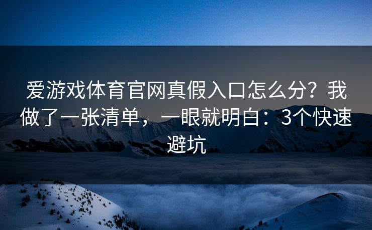 爱游戏体育官网真假入口怎么分？我做了一张清单，一眼就明白：3个快速避坑