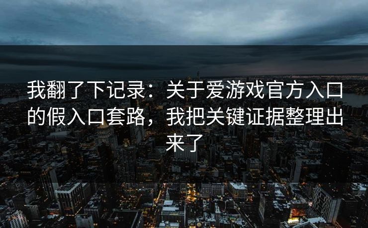 我翻了下记录：关于爱游戏官方入口的假入口套路，我把关键证据整理出来了