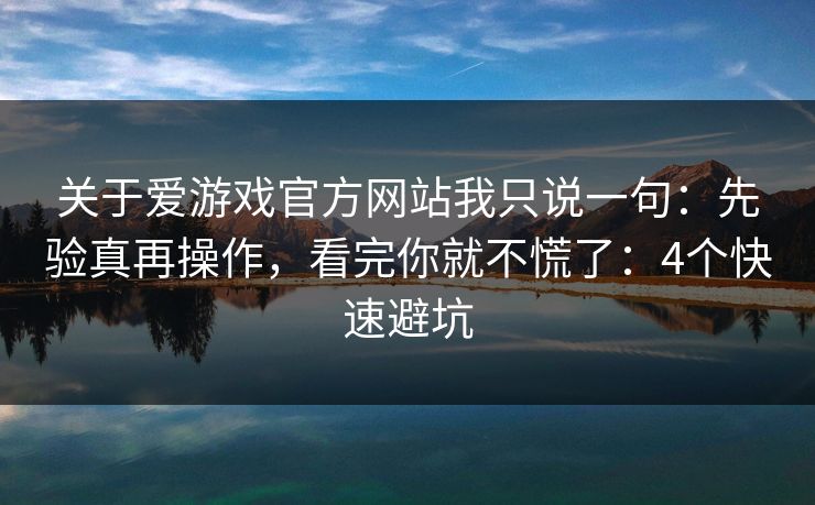 关于爱游戏官方网站我只说一句：先验真再操作，看完你就不慌了：4个快速避坑