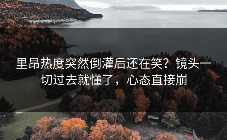 里昂热度突然倒灌后还在笑?镜头一切过去就懂了,心态直接崩 里昂热度突然倒灌后还在笑?镜头一切过去就懂了,心态直接崩