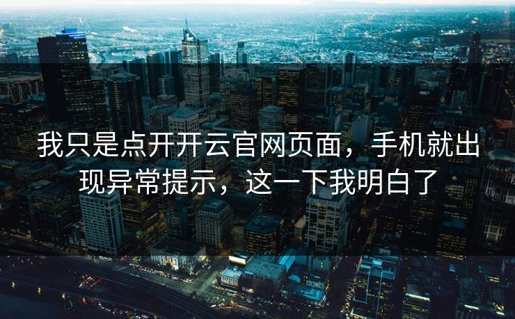 我只是点开开云官网页面，手机就出现异常提示，这一下我明白了