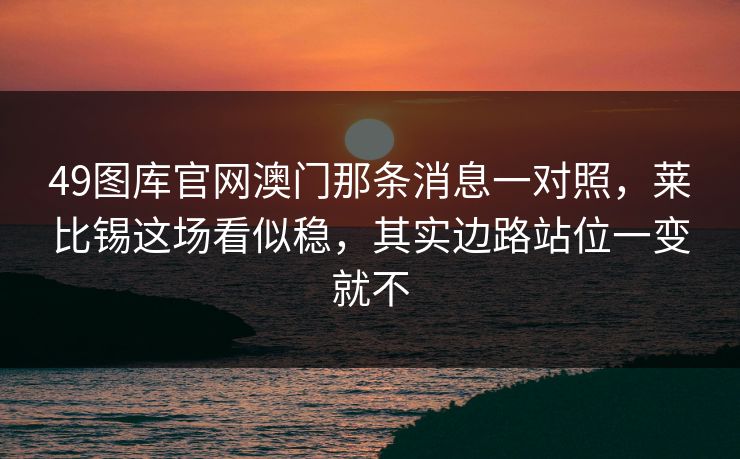 49图库官网澳门那条消息一对照，莱比锡这场看似稳，其实边路站位一变就不
