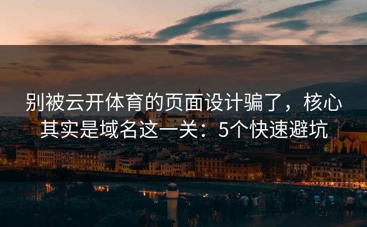 别被云开体育的页面设计骗了，核心其实是域名这一关：5个快速避坑