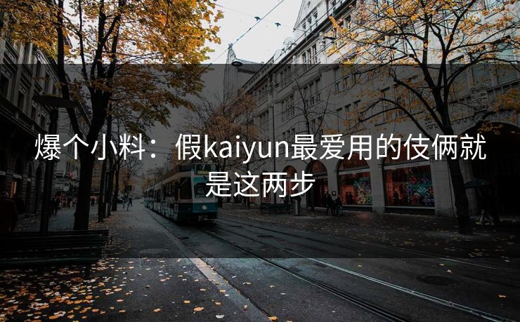 爆个小料：假kaiyun最爱用的伎俩就是这两步