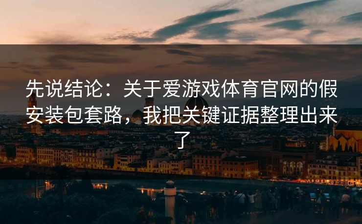 先说结论：关于爱游戏体育官网的假安装包套路，我把关键证据整理出来了