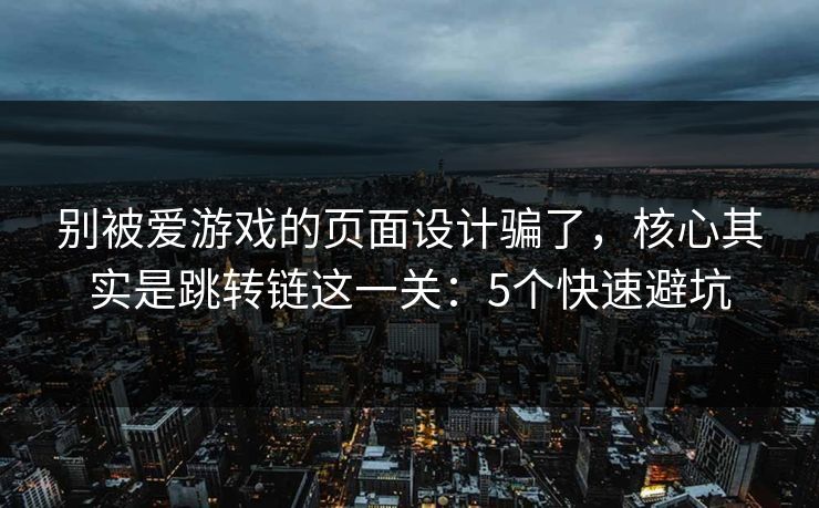 别被爱游戏的页面设计骗了,核心其实是跳转链这一关:5个快速避坑 别被爱游戏的页面设计骗了,核心其实是跳转链这一关:5个快速避坑