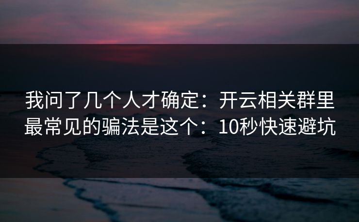 我问了几个人才确定:开云相关群里最常见的骗法是这个:10秒快速避坑 我问了几个人才确定:开云相关群里最常见的骗法是这个:10秒快速避坑