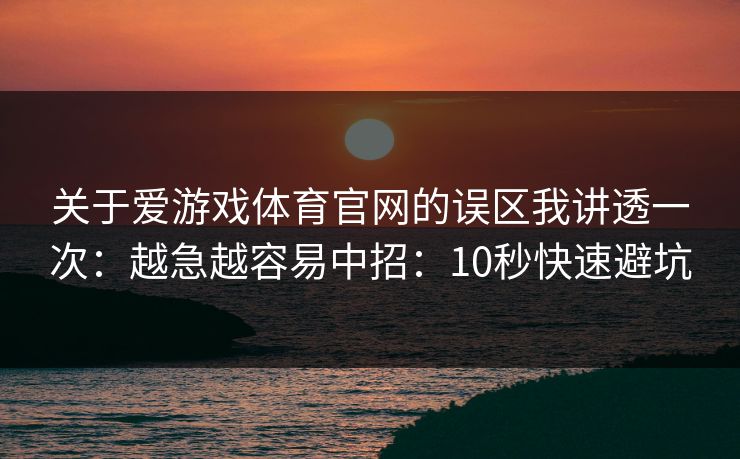 关于爱游戏体育官网的误区我讲透一次：越急越容易中招：10秒快速避坑