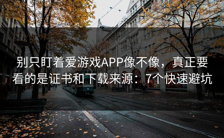 别只盯着爱游戏APP像不像,真正要看的是证书和下载来源:7个快速避坑 别只盯着爱游戏APP像不像,真正要看的是证书和下载来源:7个快速避坑