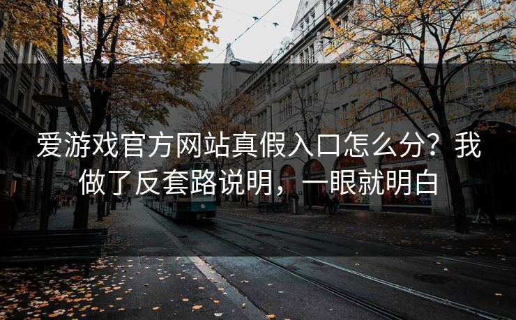 爱游戏官方网站真假入口怎么分?我做了反套路说明,一眼就明白 爱游戏官方网站真假入口怎么分?我做了反套路说明,一眼就明白
