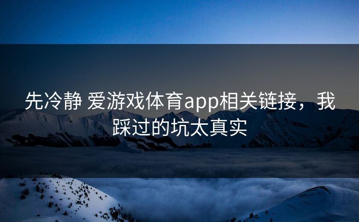 先冷静 爱游戏体育app相关链接，我踩过的坑太真实