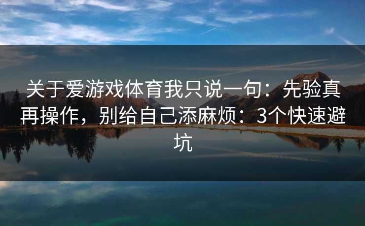 关于爱游戏体育我只说一句:先验真再操作,别给自己添麻烦:3个快速避坑 关于爱游戏体育我只说一句:先验真再操作,别给自己添麻烦:3个快速避坑
