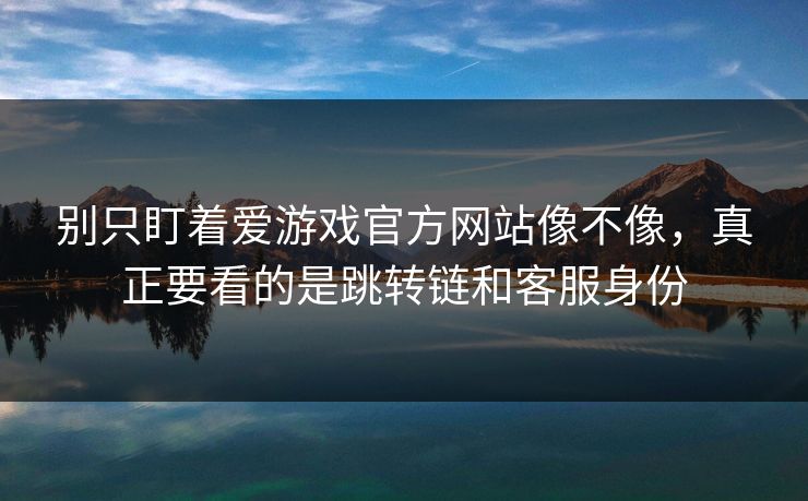 别只盯着爱游戏官方网站像不像，真正要看的是跳转链和客服身份