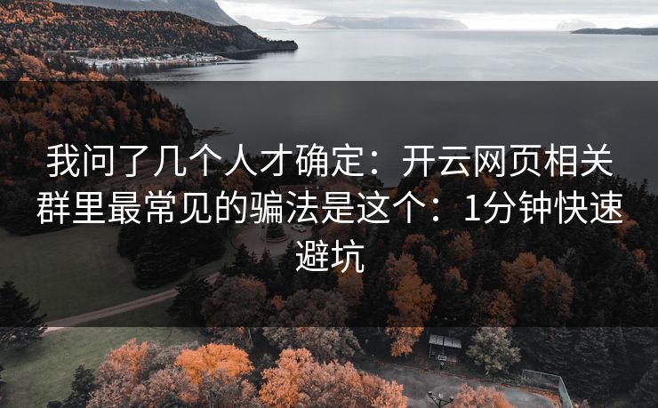 我问了几个人才确定:开云网页相关群里最常见的骗法是这个:1分钟快速避坑 我问了几个人才确定:开云网页相关群里最常见的骗法是这个:1分钟快速避坑