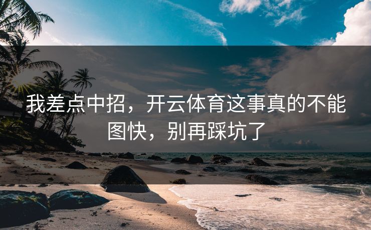 我差点中招,开云体育这事真的不能图快,别再踩坑了 我差点中招,开云体育这事真的不能图快,别再踩坑了